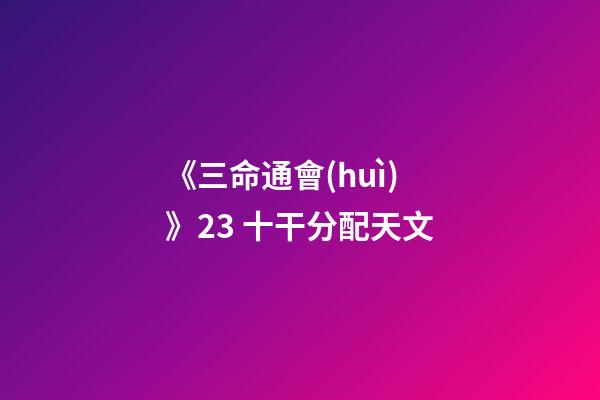 《三命通會(huì)》2.3 十干分配天文